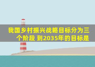 我国乡村振兴战略目标分为三个阶段 到2035年的目标是